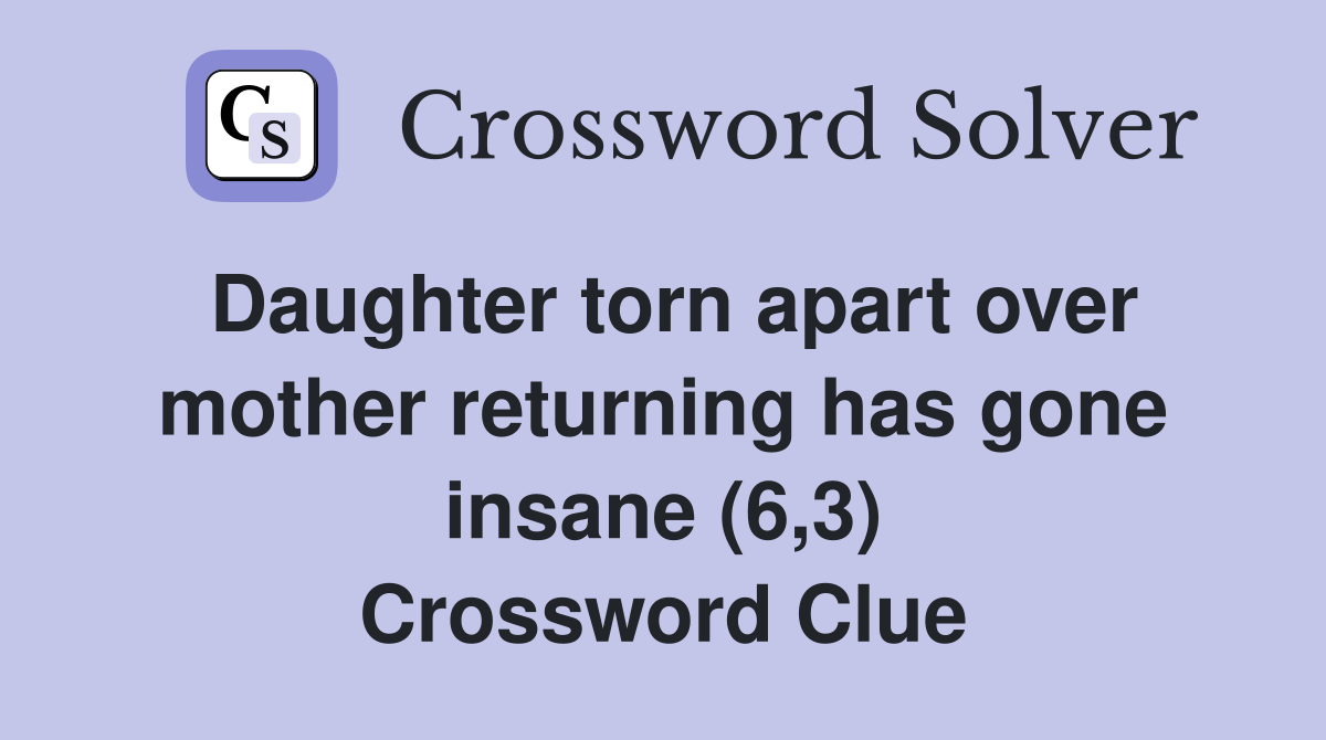 Daughter torn apart over mother returning has gone insane (6,3) Crossword Clue