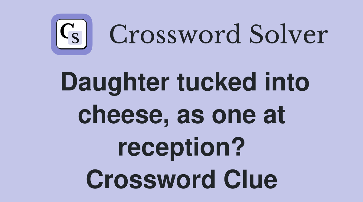 Daughter tucked into cheese, as one at reception? Crossword Clue