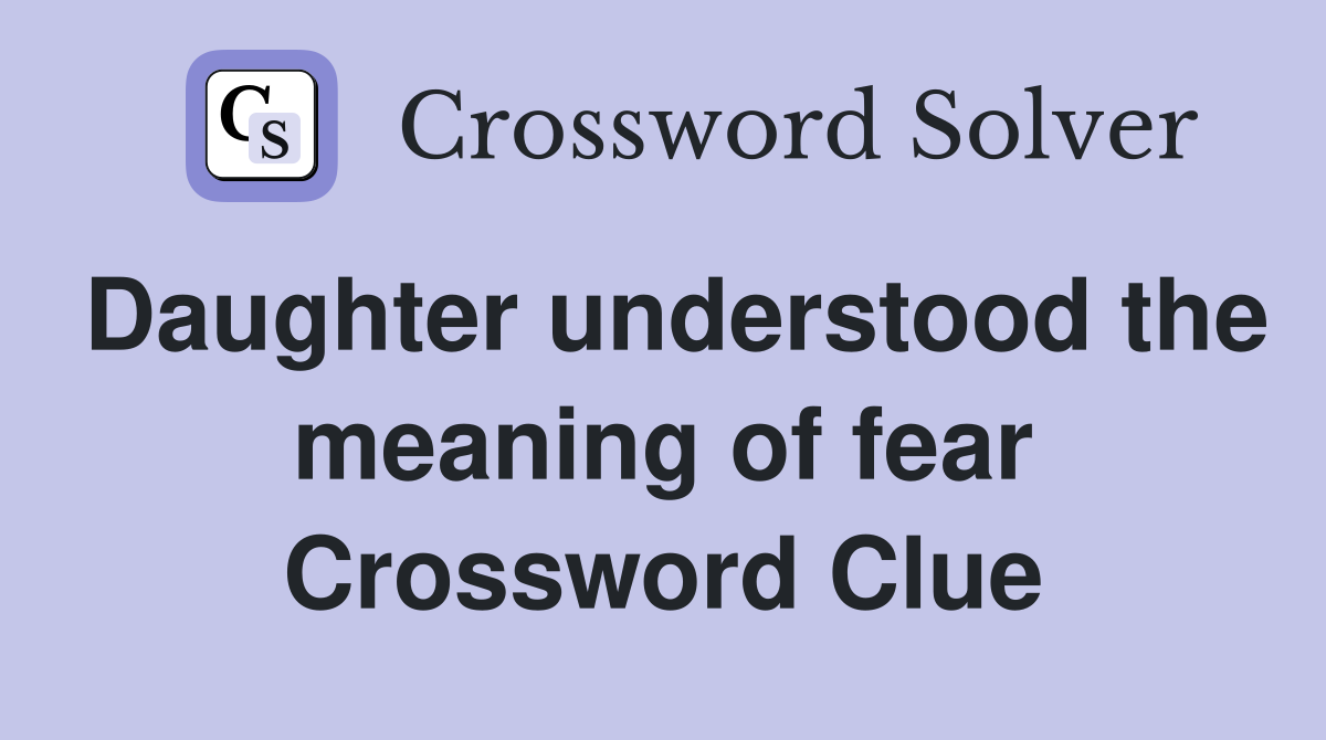 Daughter understood the meaning of fear Crossword Clue