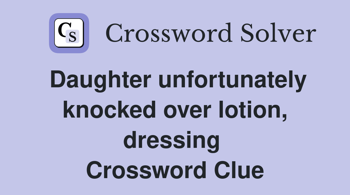 Daughter unfortunately knocked over lotion, dressing  Crossword Clue