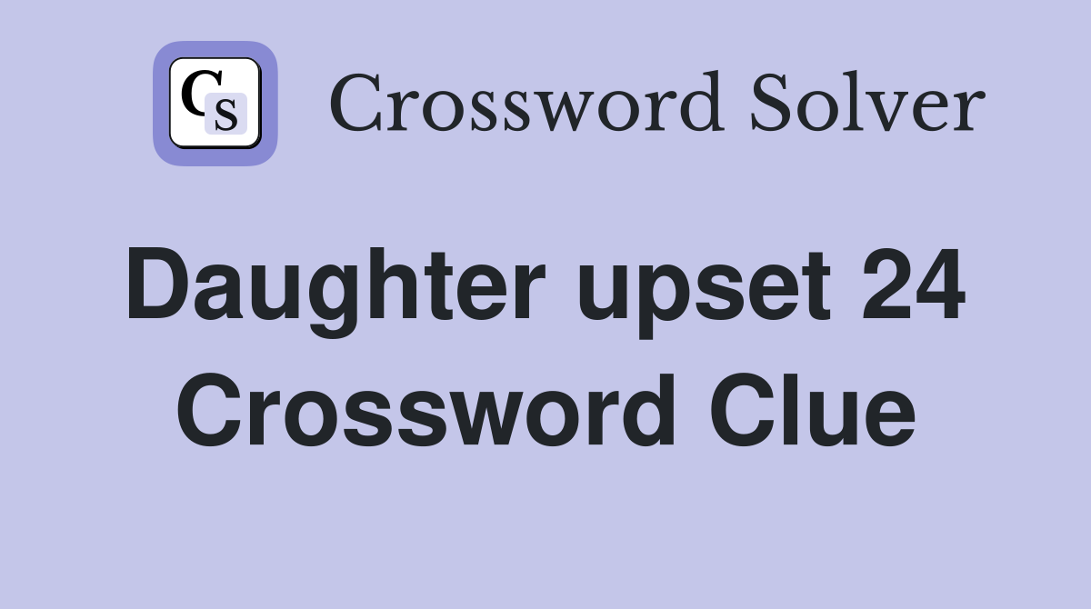 Daughter upset 24  Crossword Clue