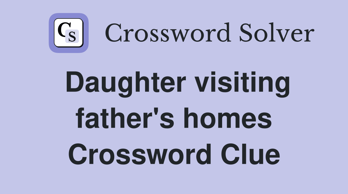 Daughter visiting father's homes Crossword Clue