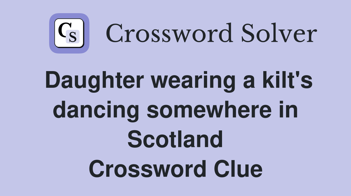 Daughter wearing a kilt's dancing somewhere in Scotland Crossword Clue
