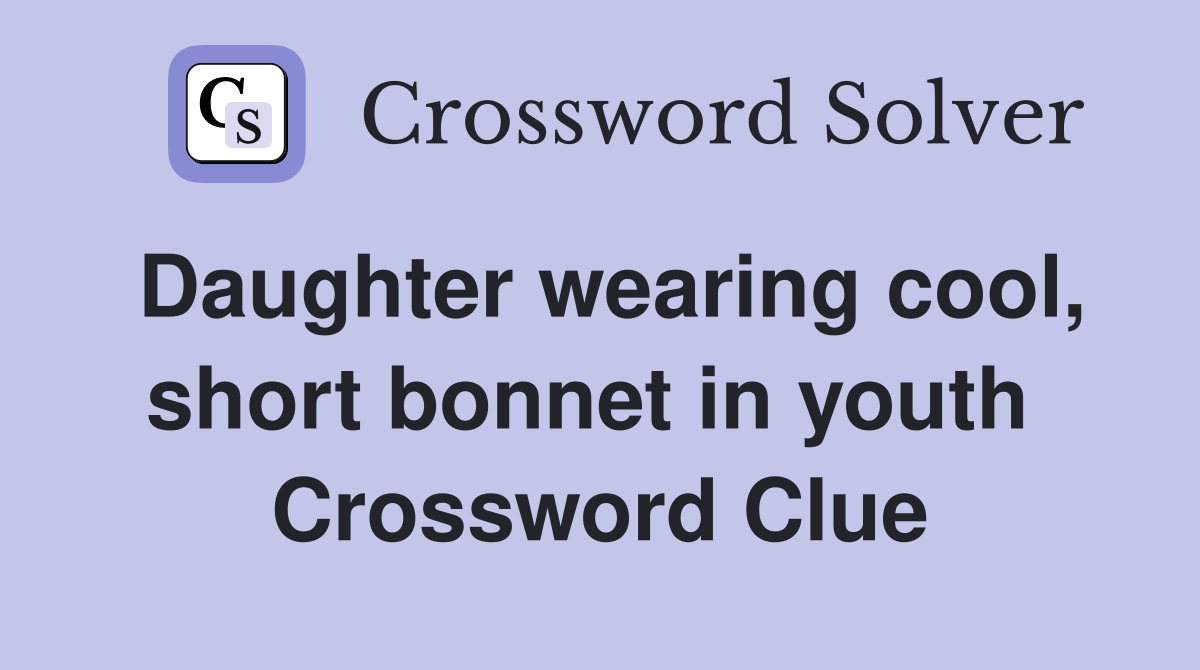 Daughter wearing cool, short bonnet in youth  Crossword Clue