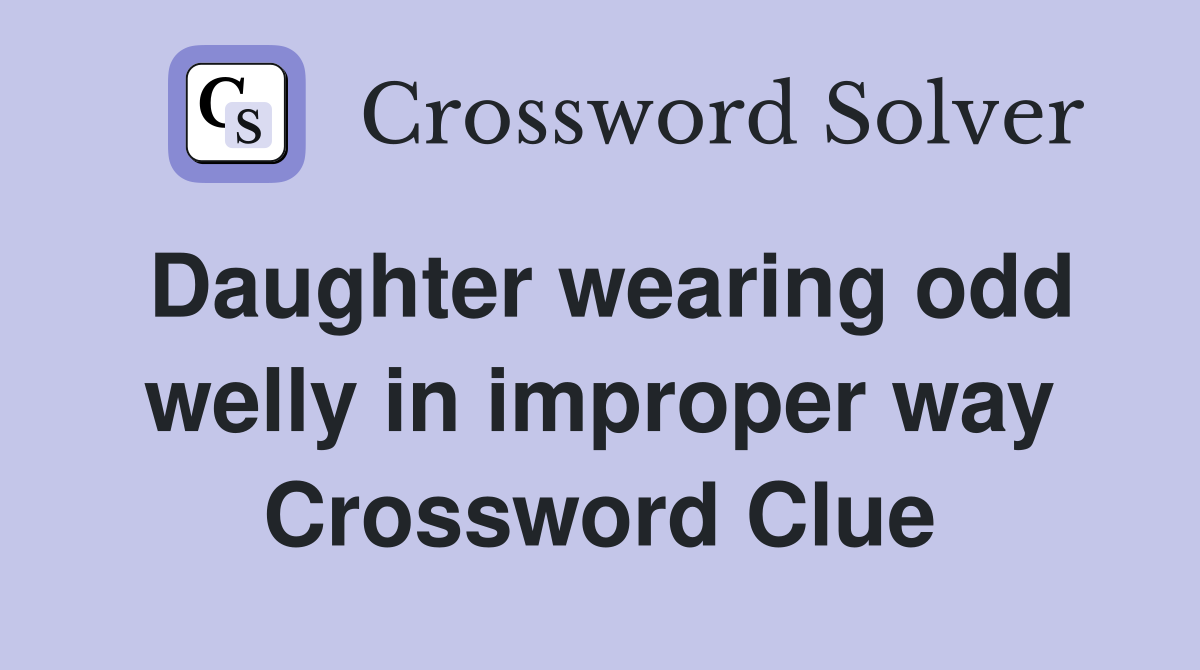 Daughter wearing odd welly in improper way Crossword Clue