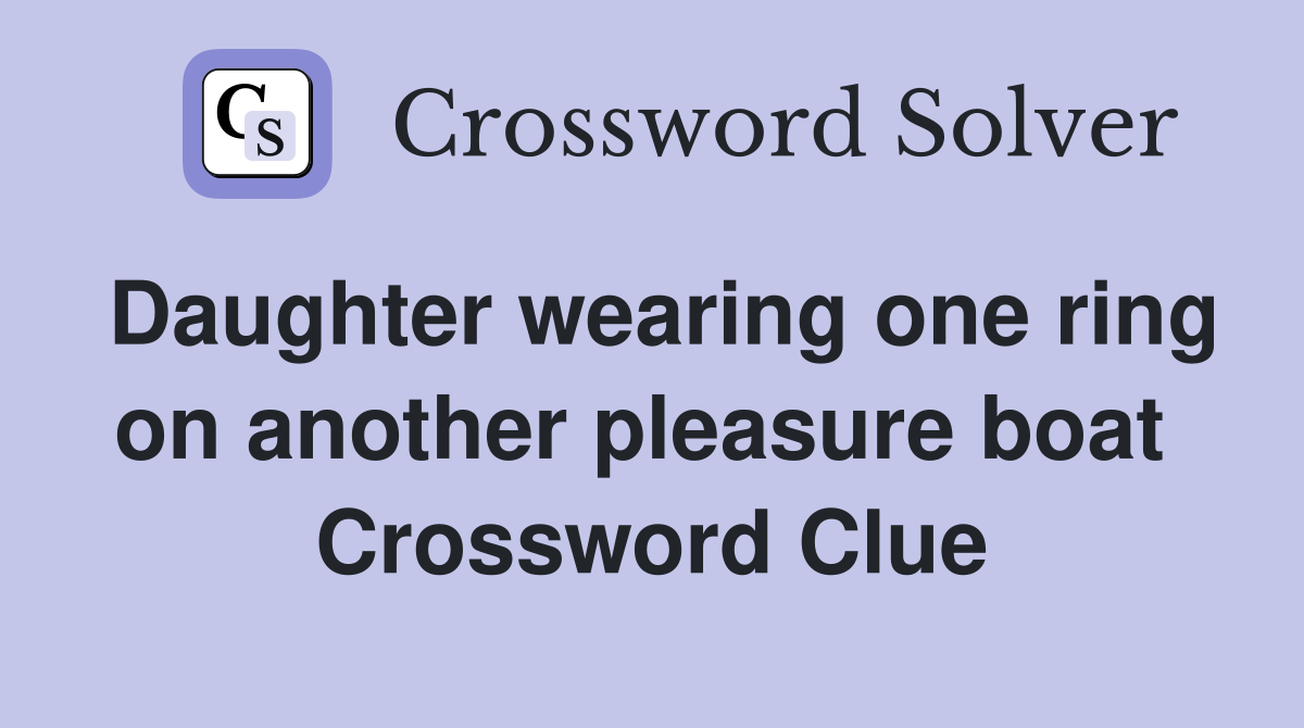 Daughter wearing one ring on another pleasure boat  Crossword Clue