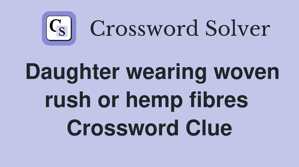 Daughter wearing woven rush or hemp fibres  Crossword Clue