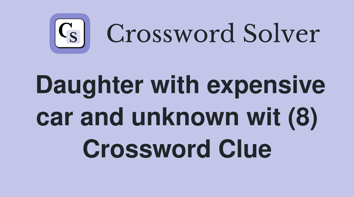Daughter with expensive car and unknown wit (8) Crossword Clue