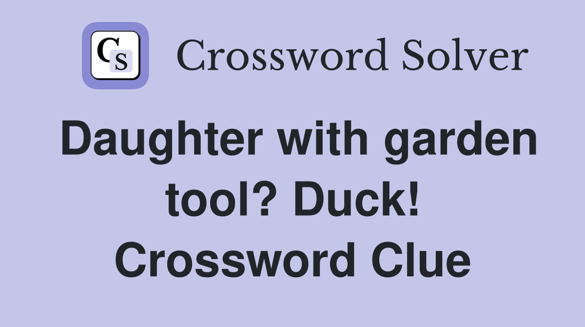 Daughter with garden tool? Duck! Crossword Clue