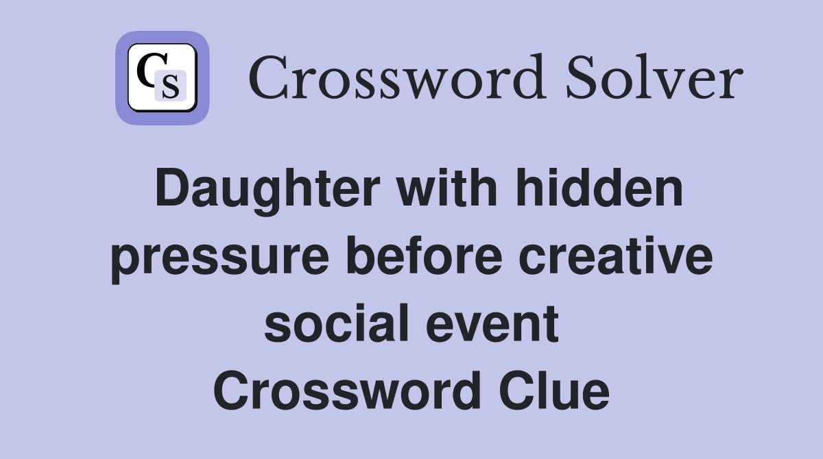 Daughter with hidden pressure before creative social event Crossword Clue