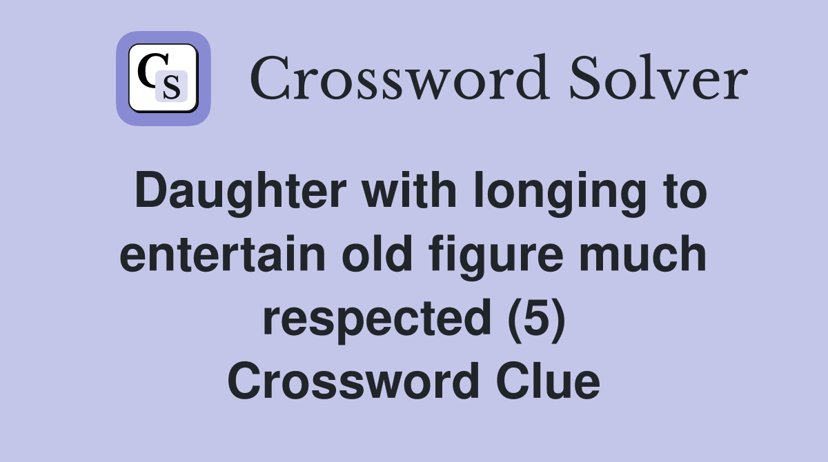 Daughter with longing to entertain old figure much respected (5) Crossword Clue