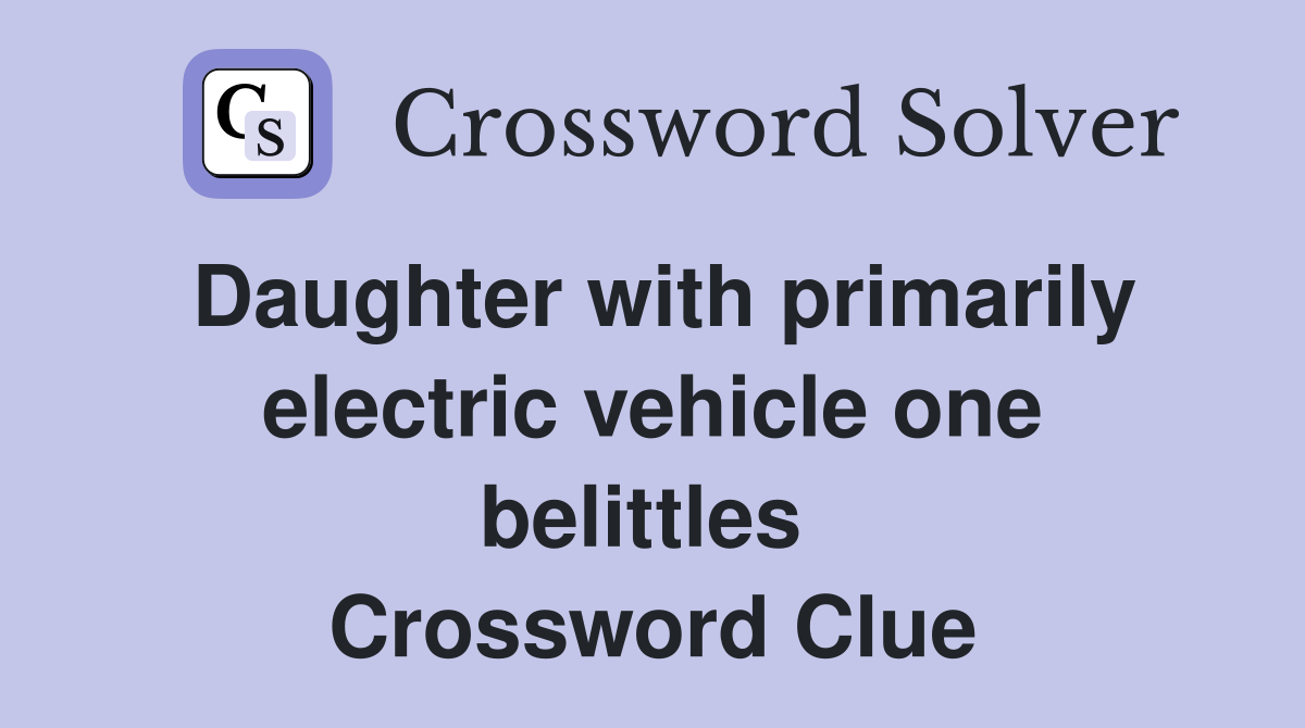 Daughter with primarily electric vehicle one belittles  Crossword Clue