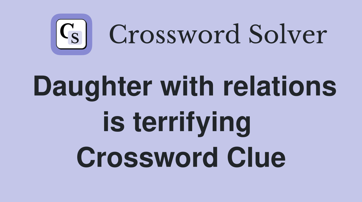Daughter with relations is terrifying  Crossword Clue