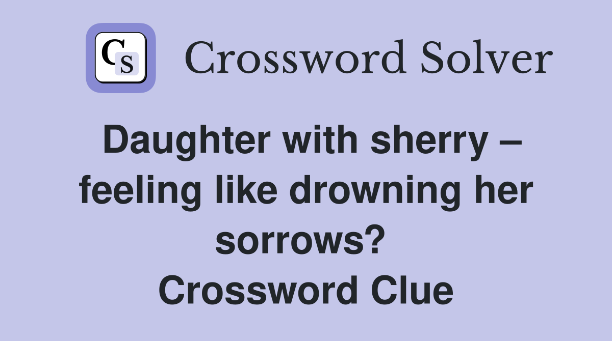 Daughter with sherry – feeling like drowning her sorrows?  Crossword Clue