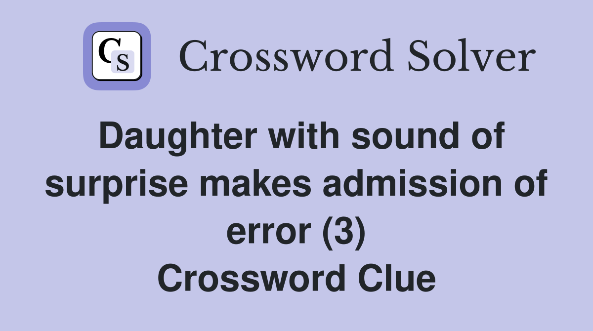 Daughter with sound of surprise makes admission of error (3) Crossword Clue