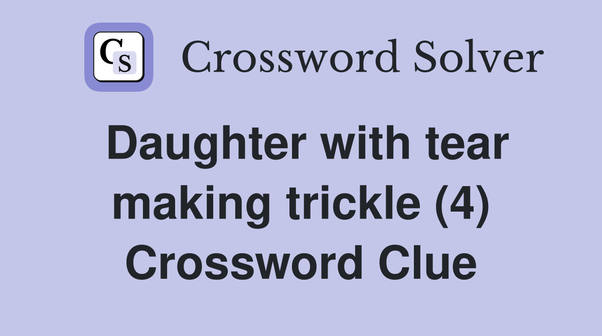 Daughter with tear making trickle (4) Crossword Clue