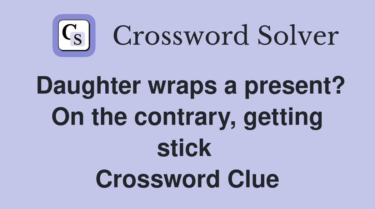 Daughter wraps a present? On the contrary, getting stick  Crossword Clue
