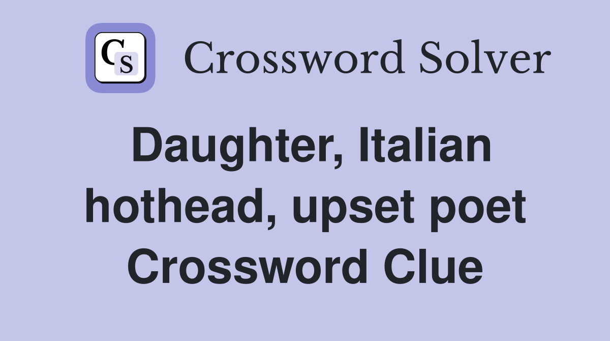 Daughter, Italian hothead, upset poet Crossword Clue