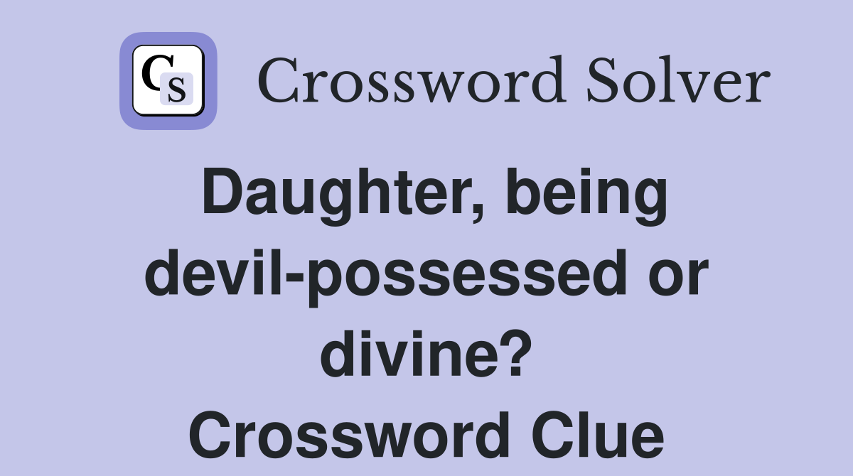 Daughter, being devil-possessed or divine? Crossword Clue