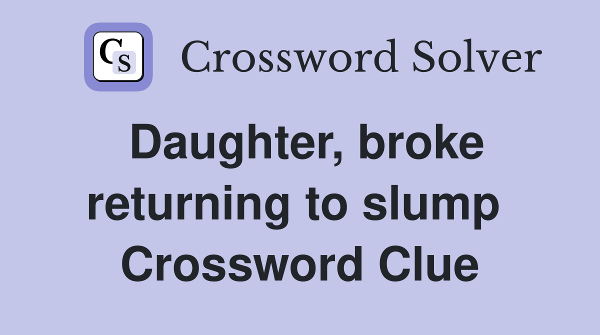 Daughter, broke returning to slump  Crossword Clue