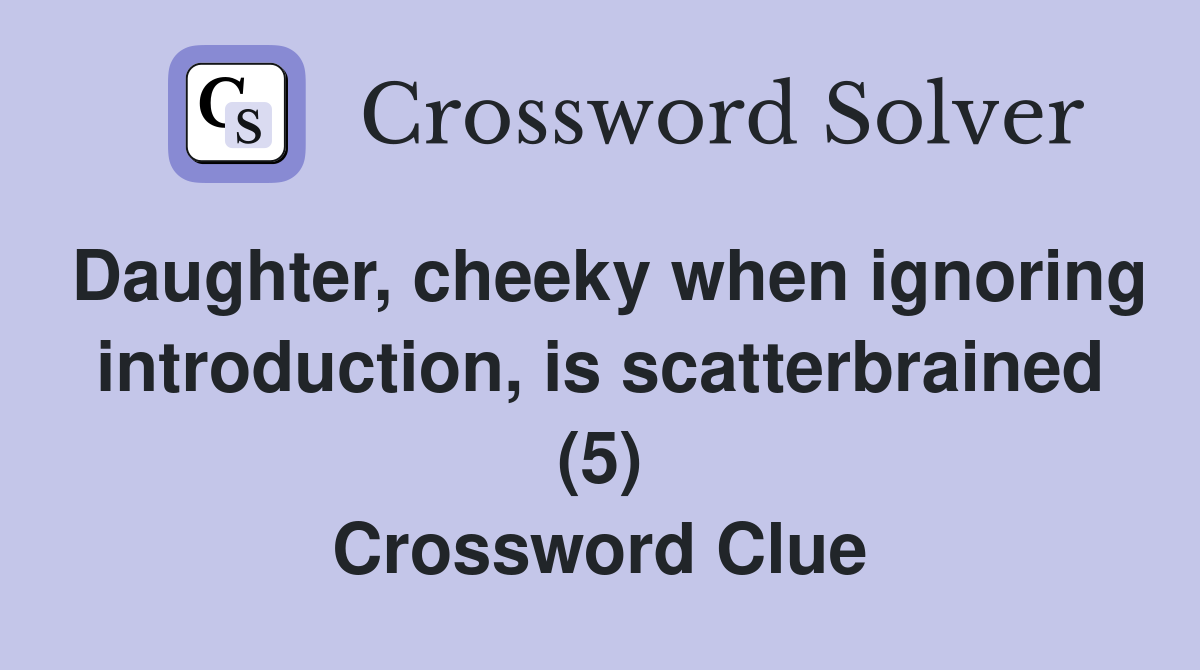 Daughter, cheeky when ignoring introduction, is scatterbrained (5) Crossword Clue
