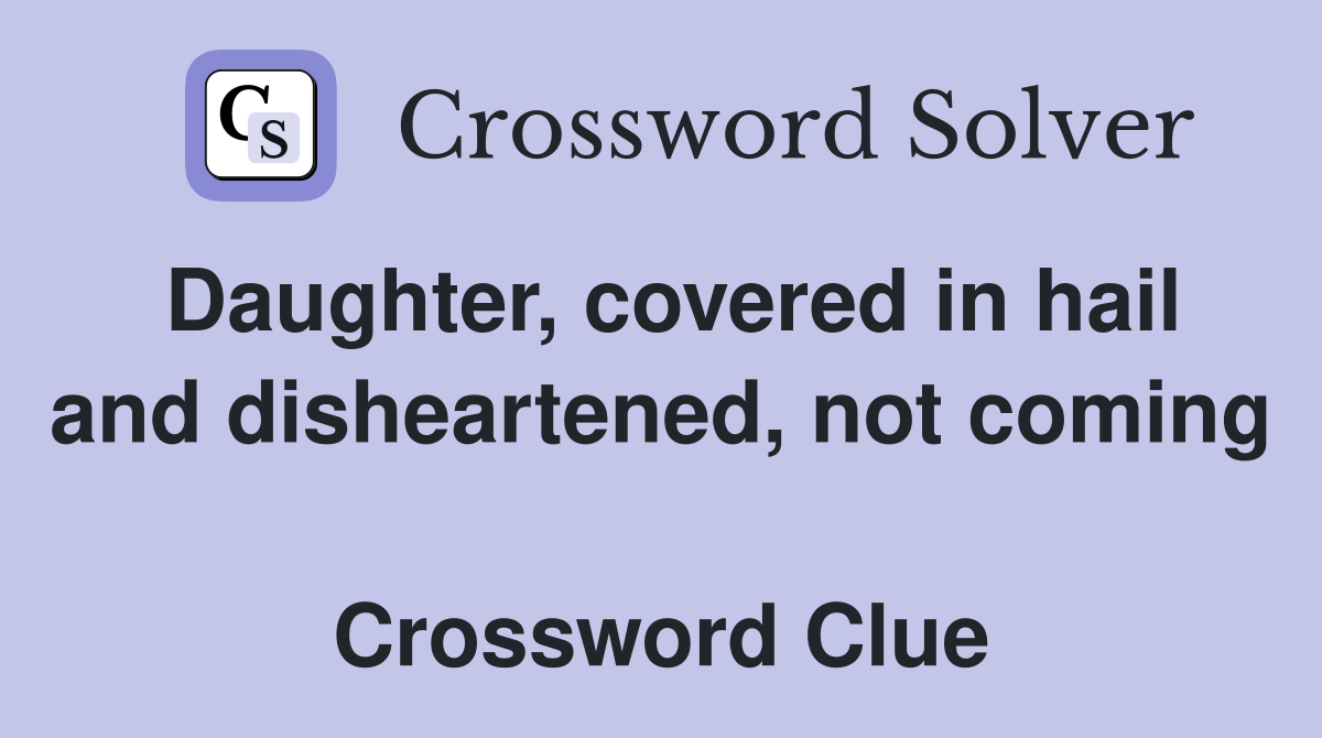 Daughter, covered in hail and disheartened, not coming  Crossword Clue