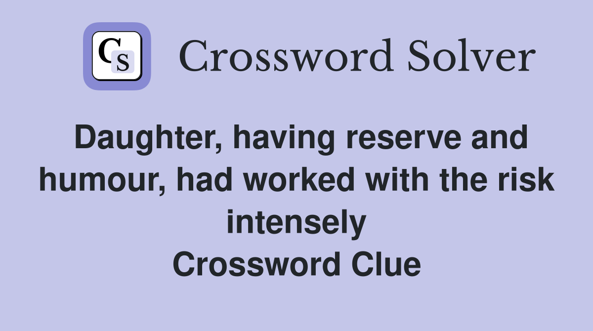 Daughter, having reserve and humour, had worked with the risk intensely Crossword Clue