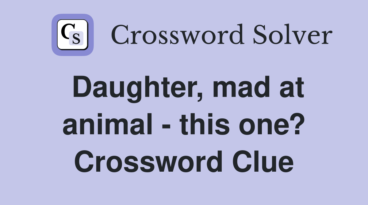 Daughter, mad at animal - this one? Crossword Clue