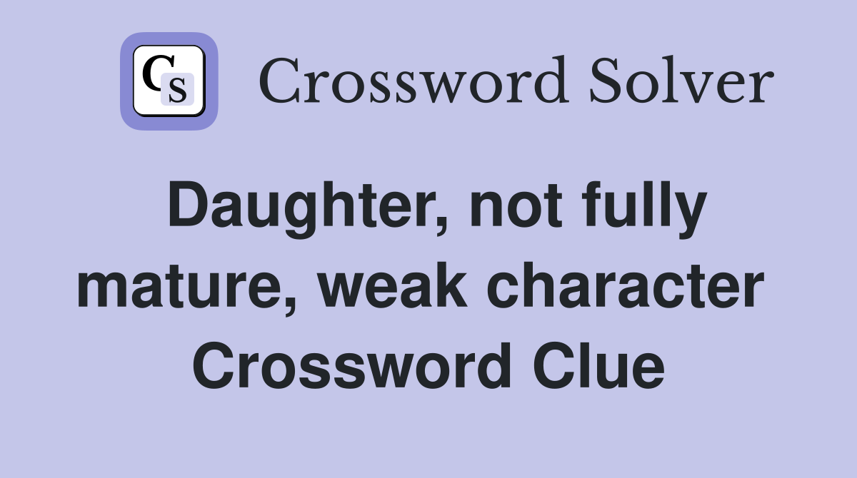 Daughter, not fully mature, weak character  Crossword Clue