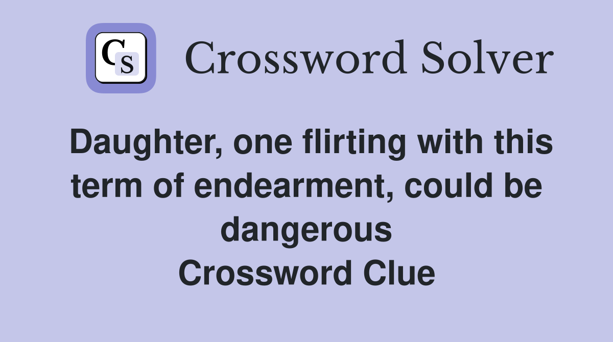 Daughter, one flirting with this term of endearment, could be dangerous Crossword Clue