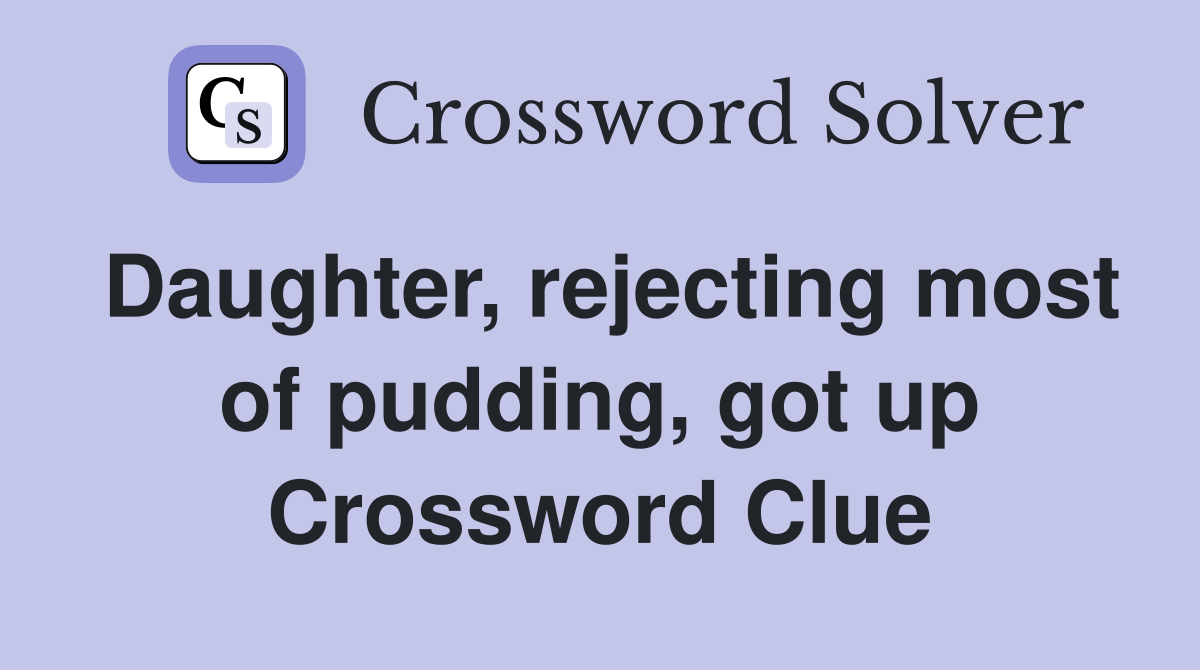 Daughter, rejecting most of pudding, got up Crossword Clue