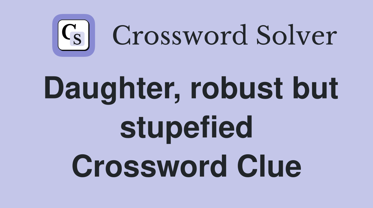 Daughter, robust but stupefied Crossword Clue
