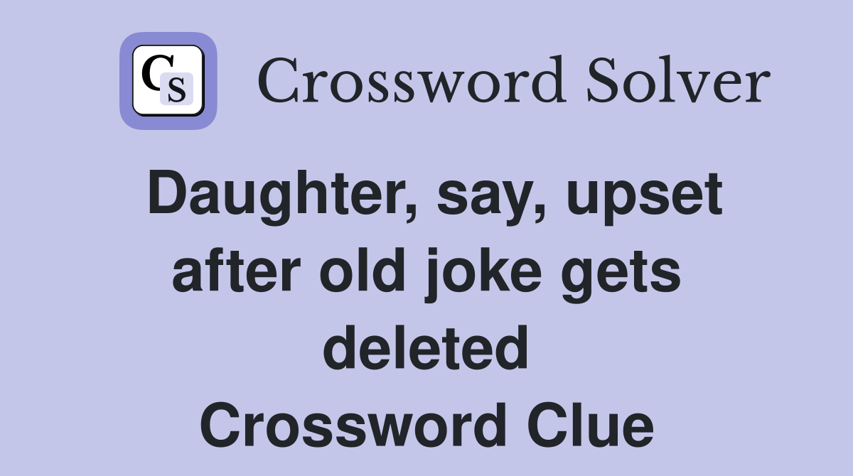 Daughter, say, upset after old joke gets deleted Crossword Clue