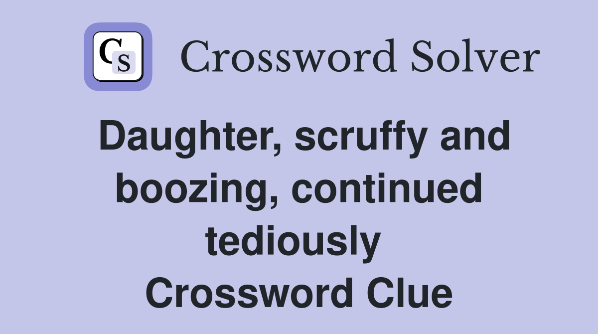 Daughter, scruffy and boozing, continued tediously  Crossword Clue