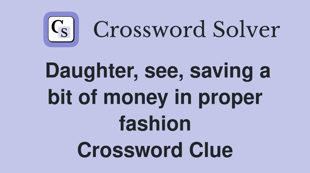Daughter, see, saving a bit of money in proper fashion Crossword Clue