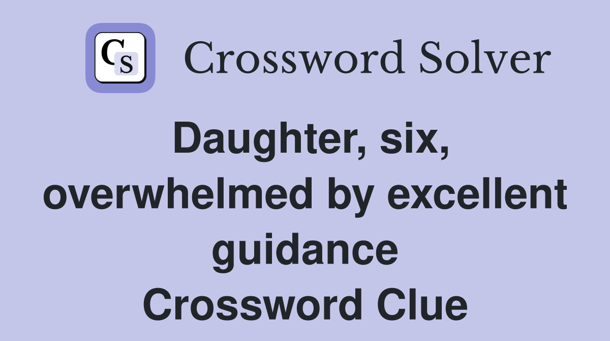 Daughter, six, overwhelmed by excellent guidance Crossword Clue