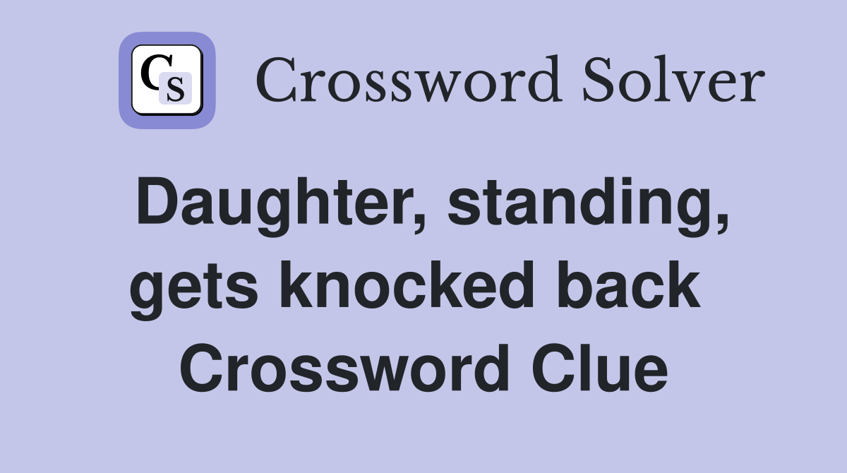 Daughter, standing, gets knocked back  Crossword Clue