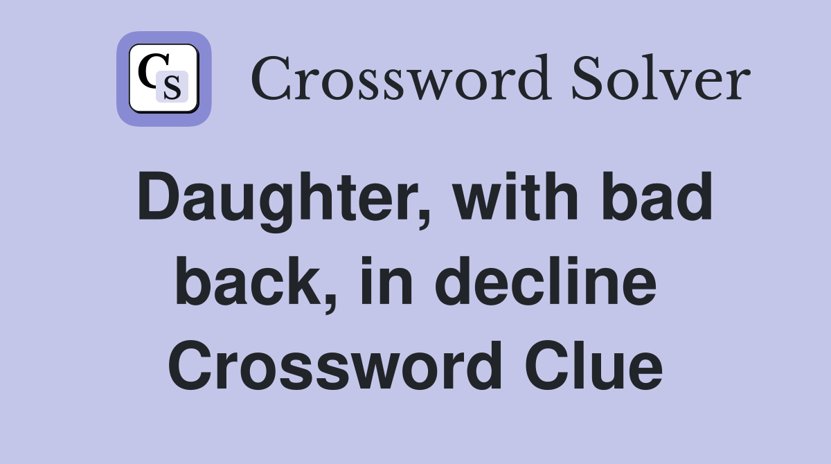 Daughter, with bad back, in decline Crossword Clue