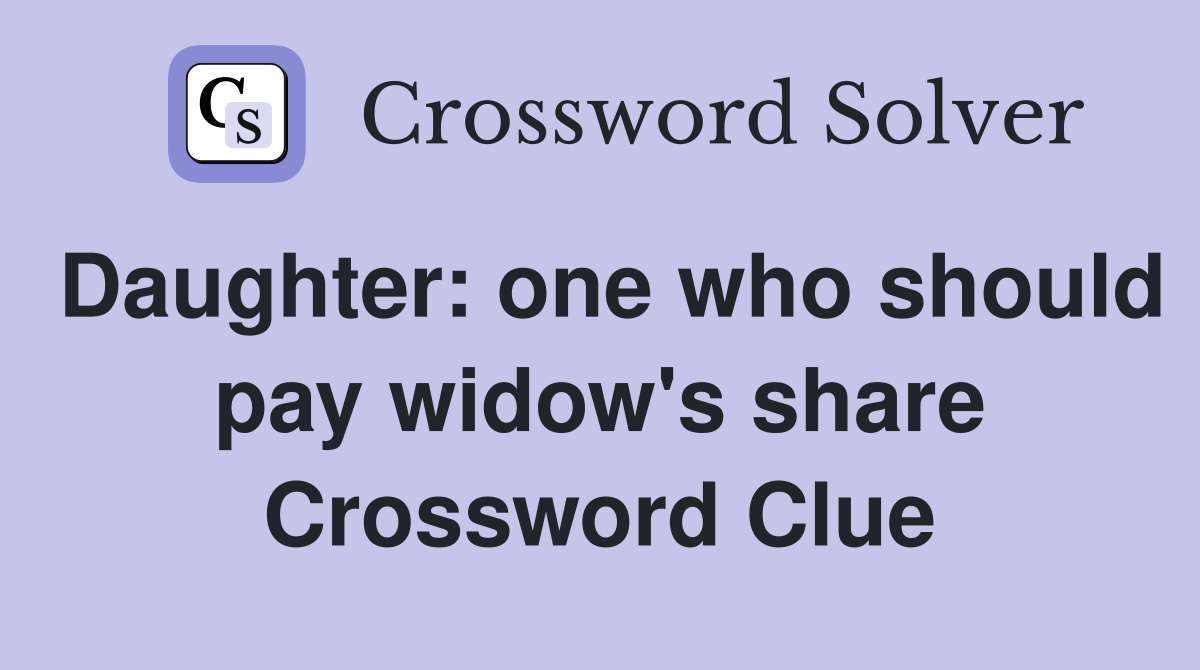 Daughter: one who should pay widow's share Crossword Clue