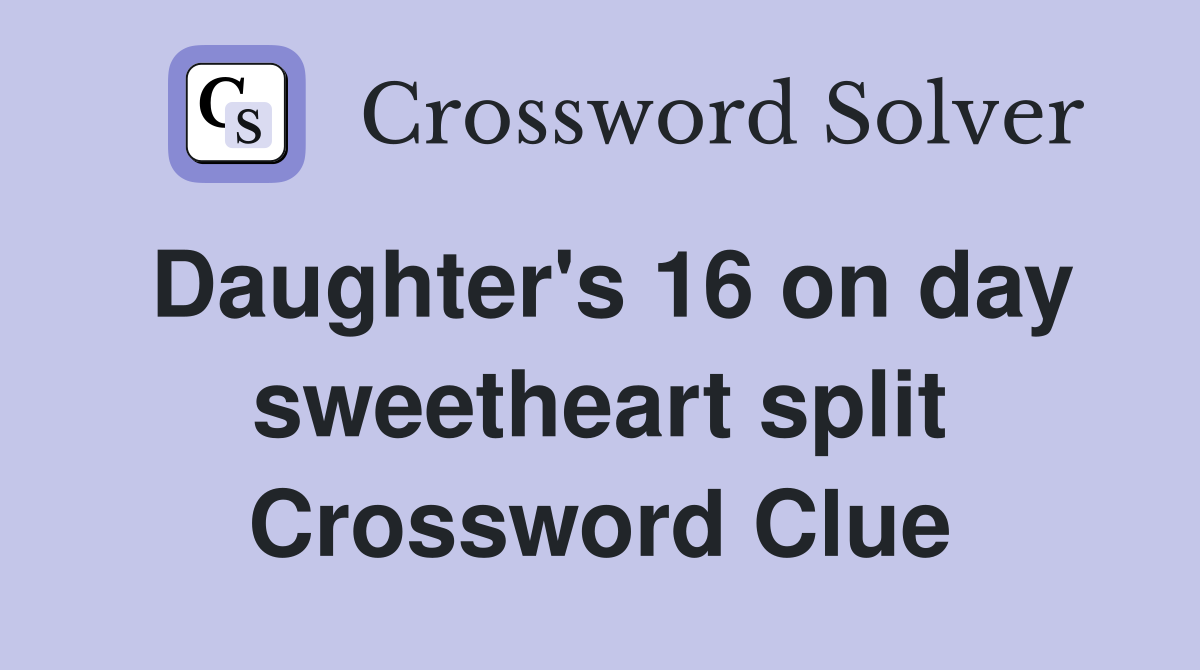 Daughter's 16 on day sweetheart split Crossword Clue