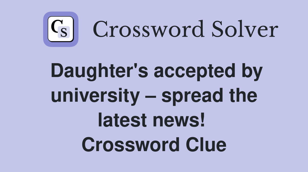 Daughter's accepted by university – spread the latest news!  Crossword Clue
