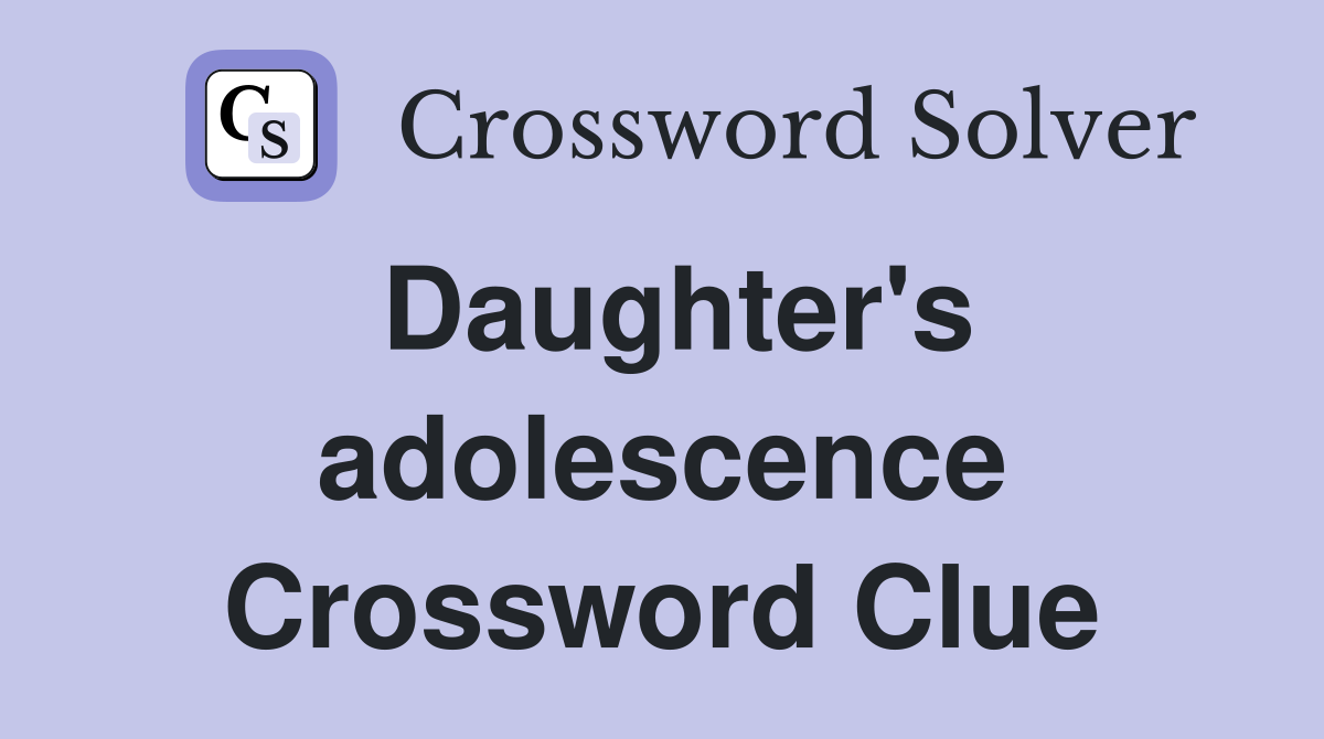 Daughter's adolescence Crossword Clue