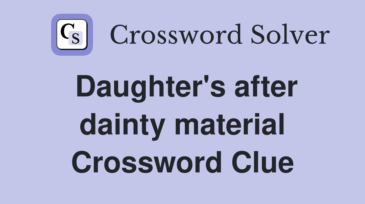 Daughter's after dainty material Crossword Clue