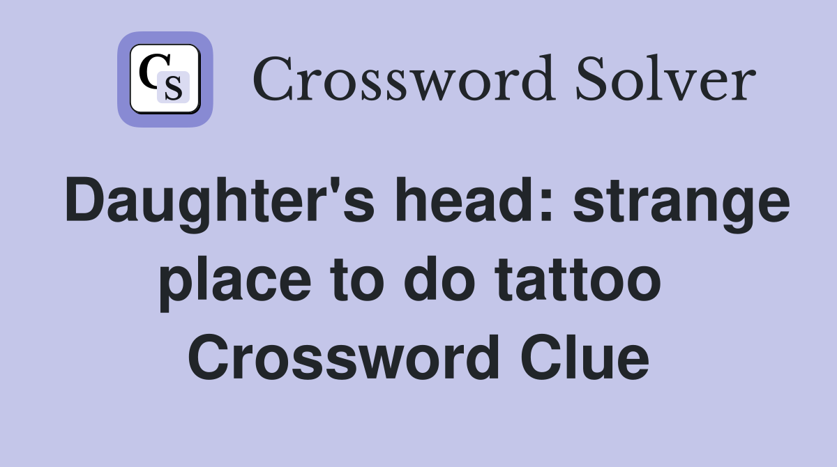 Daughter's head: strange place to do tattoo  Crossword Clue