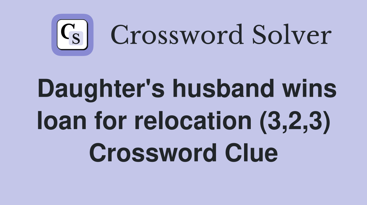 Daughter's husband wins loan for relocation (3,2,3) Crossword Clue