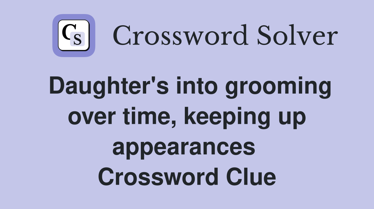 Daughter's into grooming over time, keeping up appearances  Crossword Clue