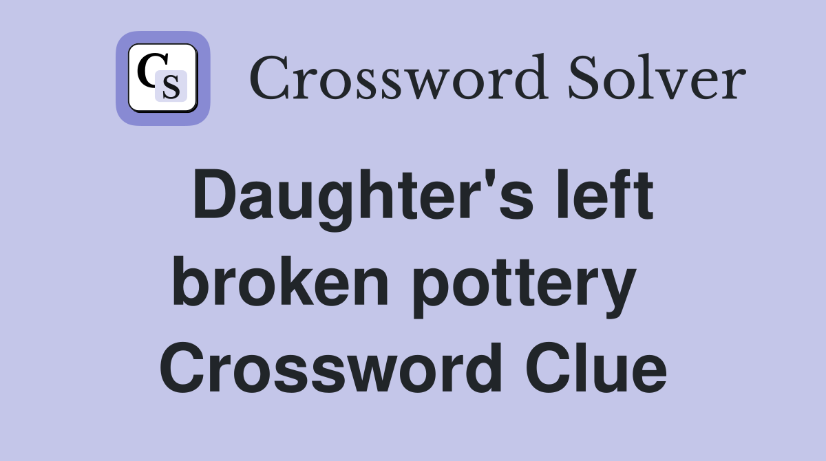 Daughter's left broken pottery  Crossword Clue