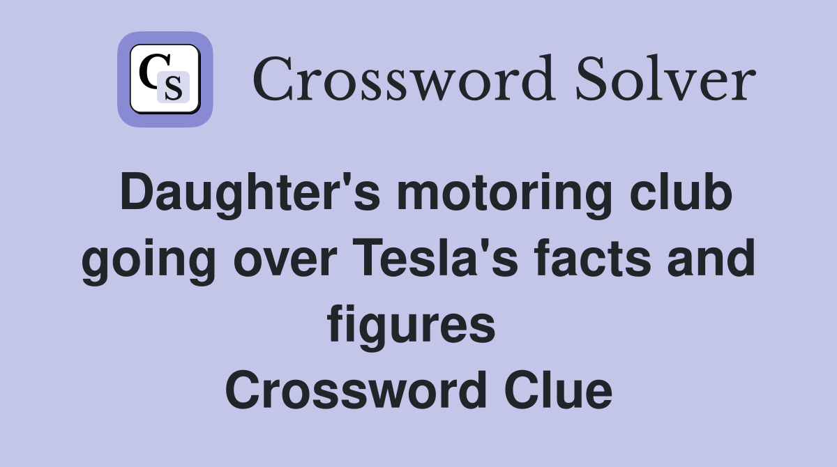 Daughter's motoring club going over Tesla's facts and figures  Crossword Clue