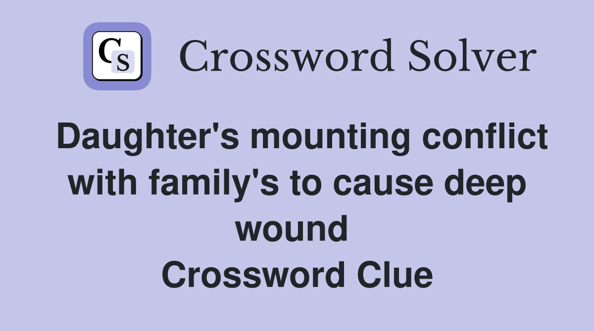 Daughter's mounting conflict with family's to cause deep wound  Crossword Clue