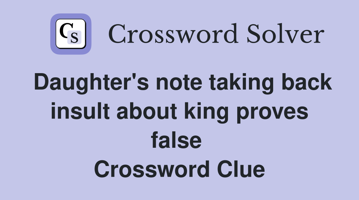 Daughter's note taking back insult about king proves false  Crossword Clue